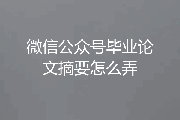 微信公众号毕业论文摘要怎么弄