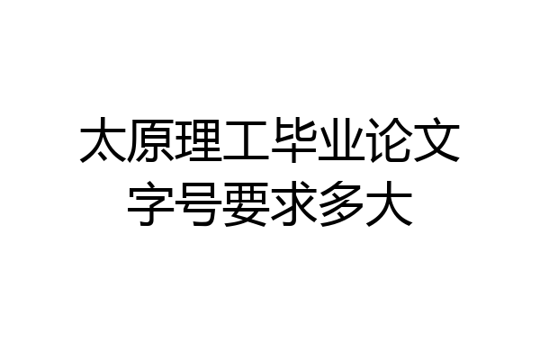 太原理工毕业论文字号要求多大