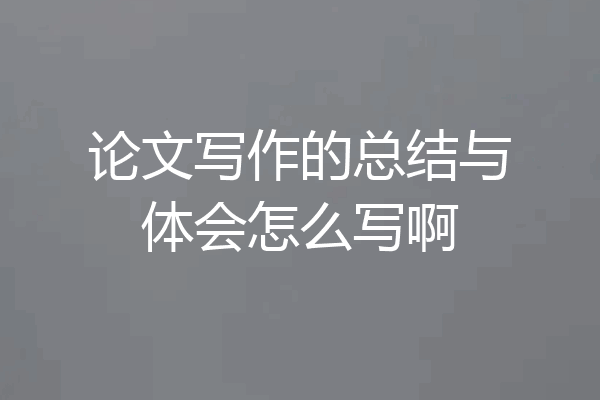 论文写作的总结与体会怎么写啊