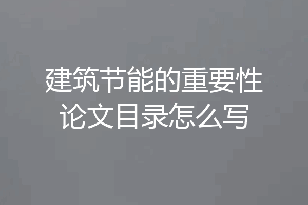 建筑节能的重要性论文目录怎么写
