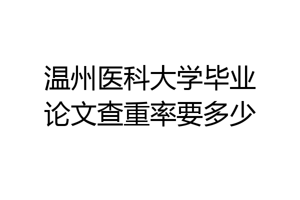 温州医科大学毕业论文查重率要多少