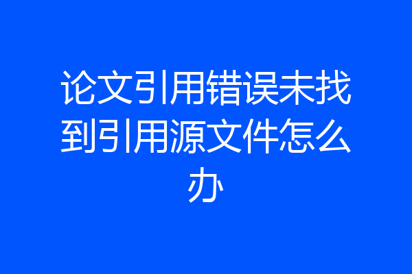 论文引用错误未找到引用源文件怎么办