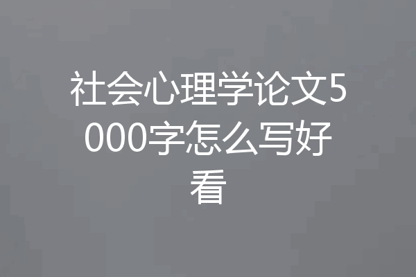 社会心理学论文5000字怎么写好看