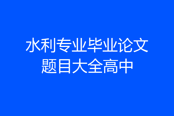 水利专业毕业论文题目大全高中