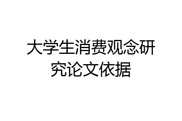 大学生消费观念研究论文依据
