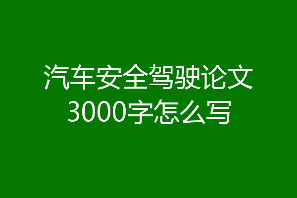 汽车安全驾驶论文3000字怎么写