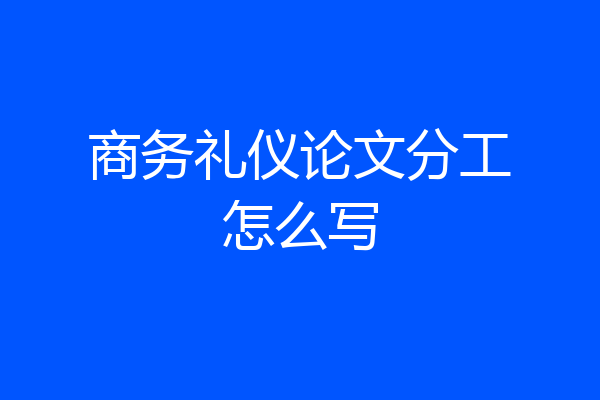 商务礼仪论文分工怎么写