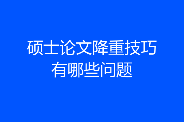 硕士论文降重技巧有哪些问题
