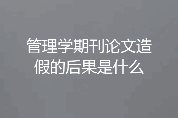 管理学期刊论文造假的后果是什么