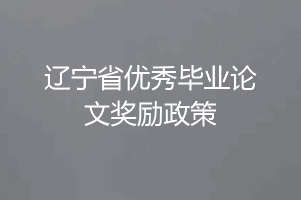 辽宁省优秀毕业论文奖励政策