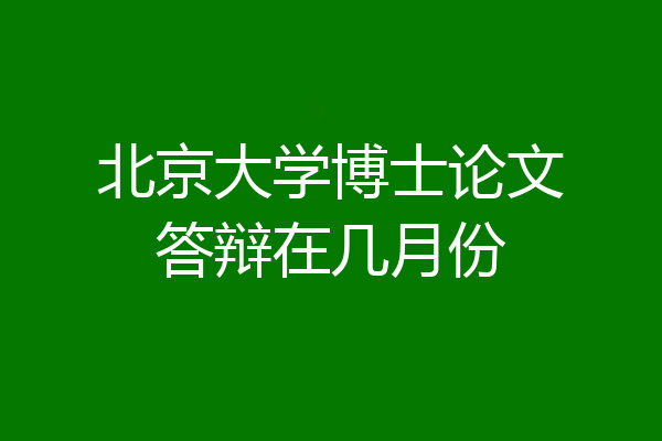 北京大学博士论文答辩在几月份