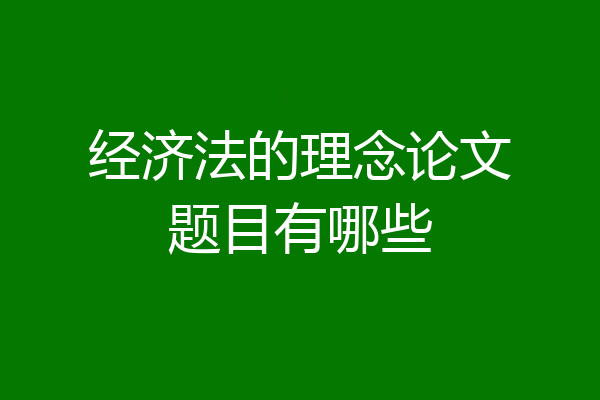 经济法的理念论文题目有哪些