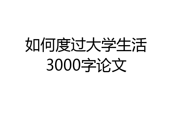 如何度过大学生活3000字论文