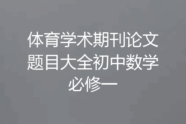 体育学术期刊论文题目大全初中数学必修一
