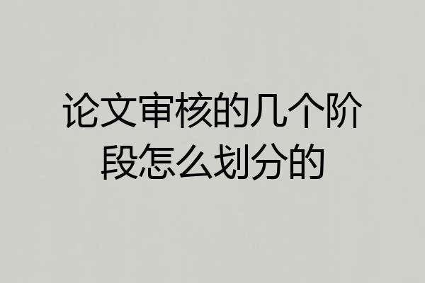 论文审核的几个阶段怎么划分的