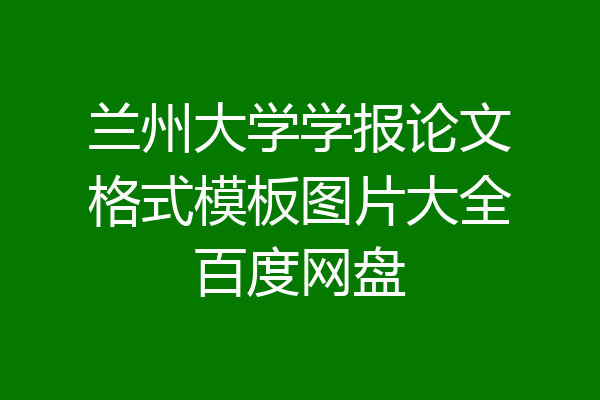 兰州大学学报论文格式模板图片大全百度网盘