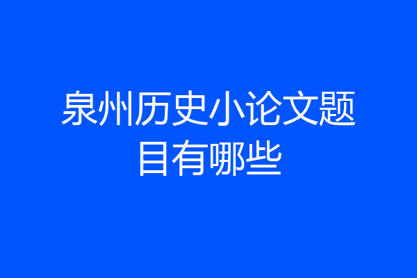 泉州历史小论文题目有哪些