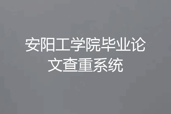 安阳工学院毕业论文查重系统