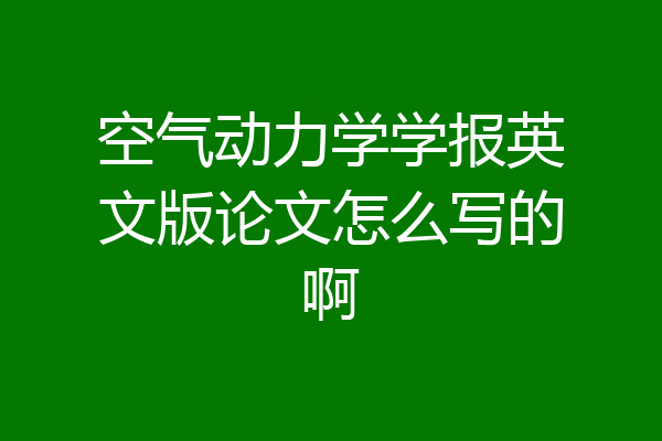 空气动力学学报英文版论文怎么写的啊