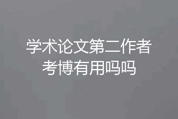 学术论文第二作者考博有用吗吗