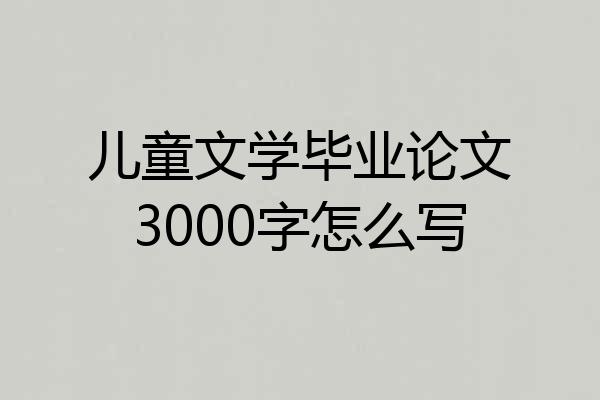 儿童文学毕业论文3000字怎么写