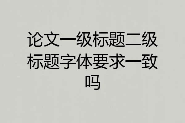 论文一级标题二级标题字体要求一致吗