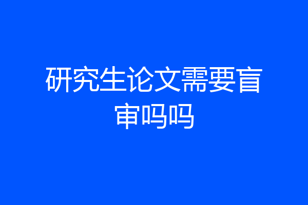 研究生论文需要盲审吗吗