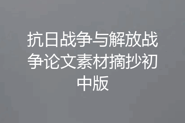 抗日战争与解放战争论文素材摘抄初中版