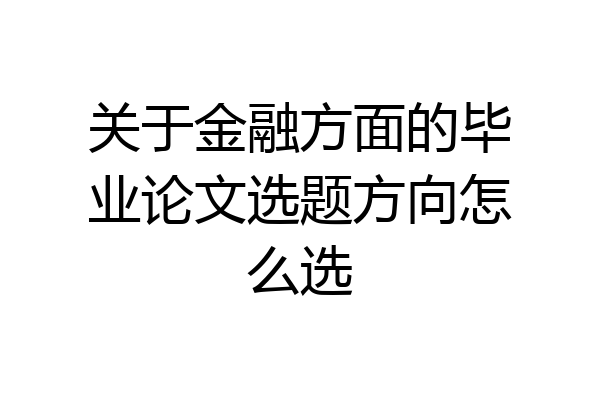 关于金融方面的毕业论文选题方向怎么选