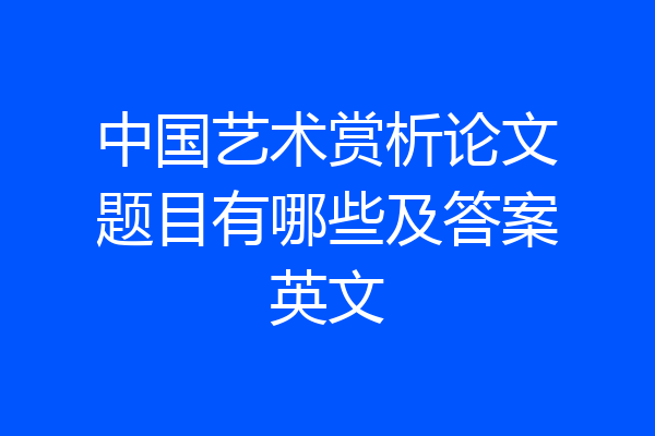 中国艺术赏析论文题目有哪些及答案英文