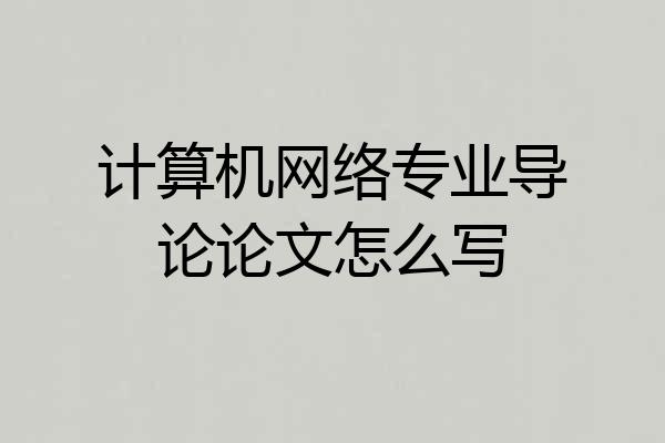 计算机网络专业导论论文怎么写