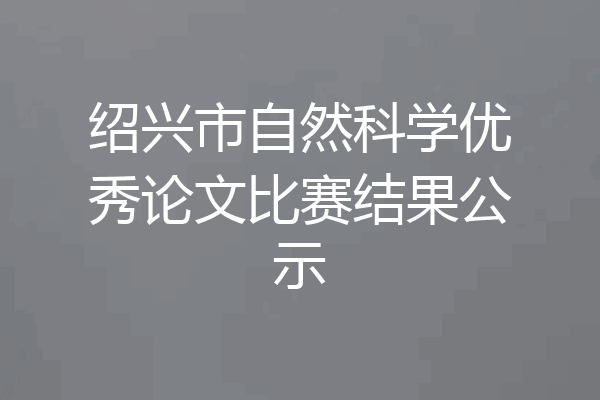 绍兴市自然科学优秀论文比赛结果公示
