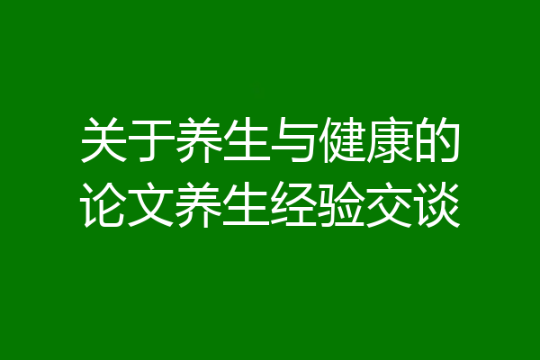 关于养生与健康的论文养生经验交谈