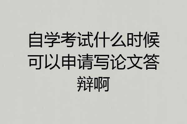自学考试什么时候可以申请写论文答辩啊
