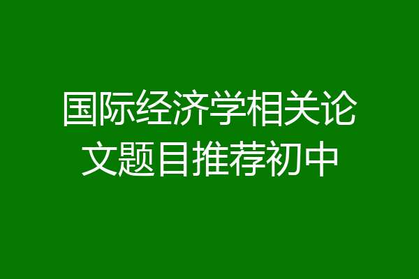国际经济学相关论文题目推荐初中