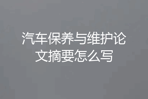 汽车保养与维护论文摘要怎么写