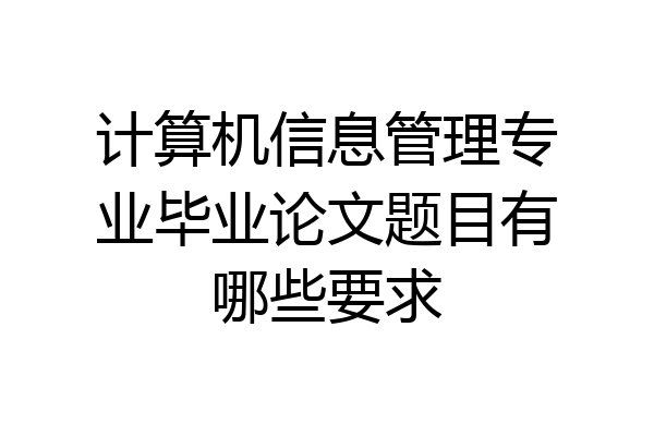 计算机信息管理专业毕业论文题目有哪些要求