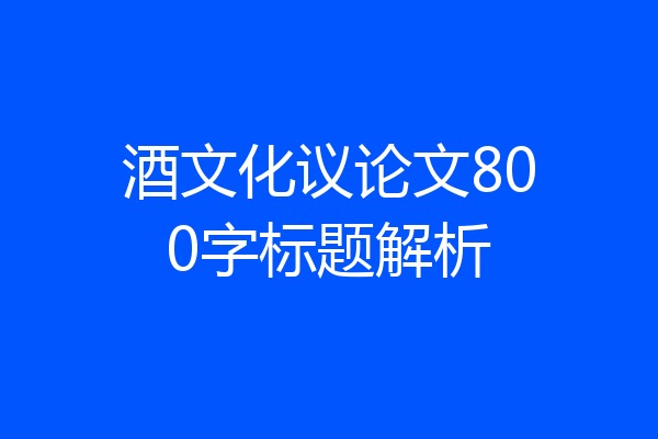 酒文化议论文800字标题解析
