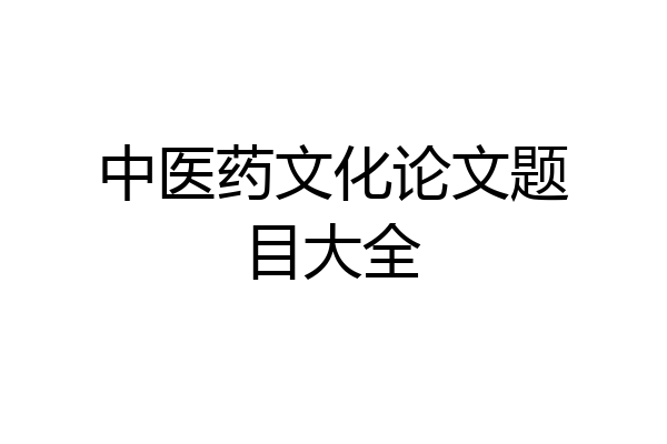 中医药文化论文题目大全