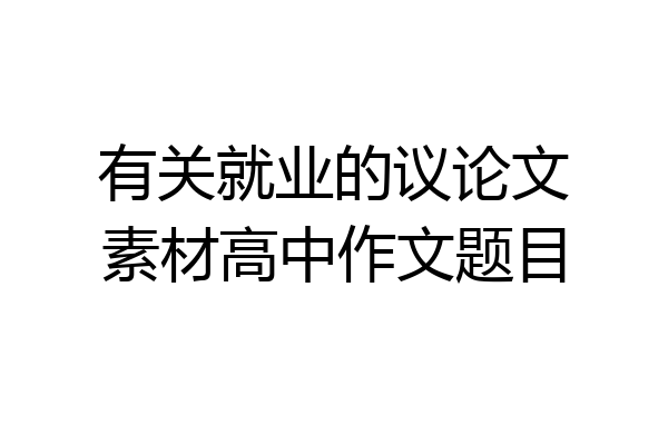 有关就业的议论文素材高中作文题目