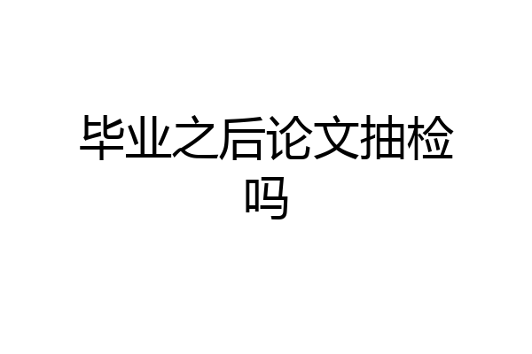 毕业之后论文抽检吗