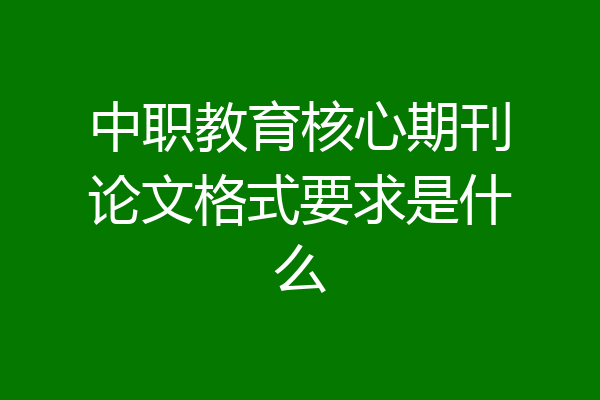 中职教育核心期刊论文格式要求是什么