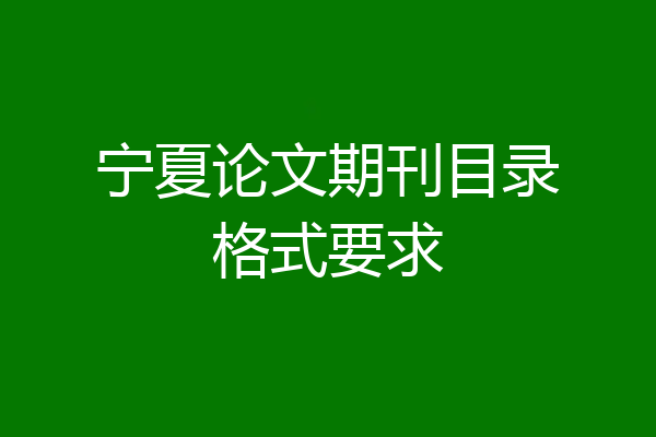 宁夏论文期刊目录格式要求