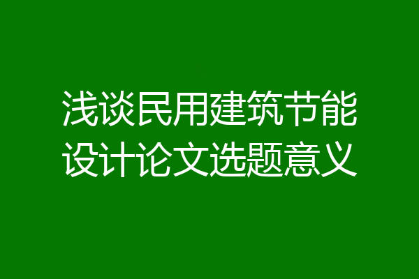 浅谈民用建筑节能设计论文选题意义
