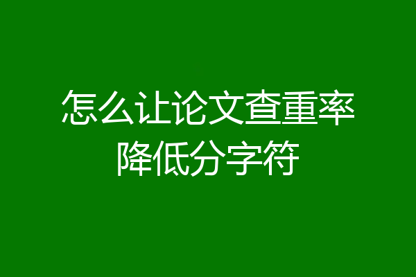 怎么让论文查重率降低分字符