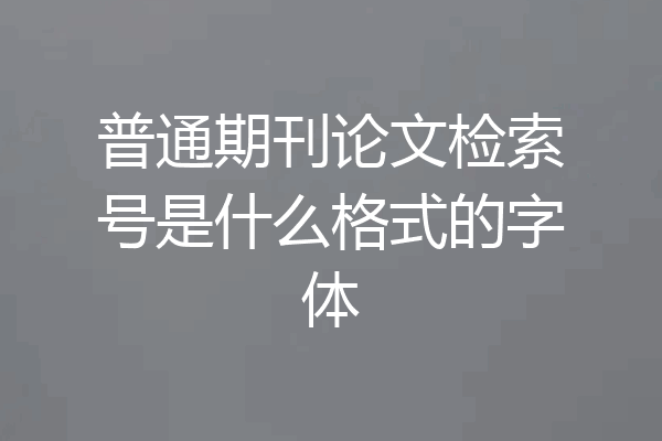 普通期刊论文检索号是什么格式的字体