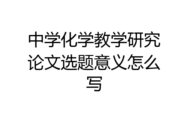 中学化学教学研究论文选题意义怎么写