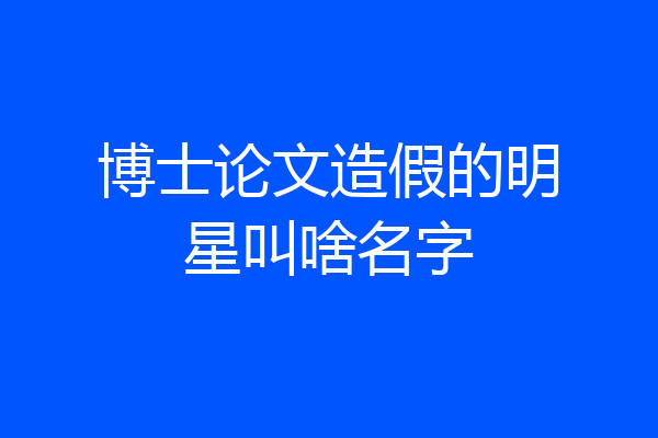 博士论文造假的明星叫啥名字