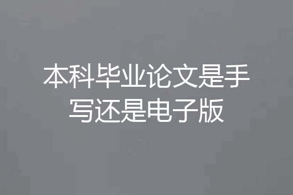 本科毕业论文是手写还是电子版
