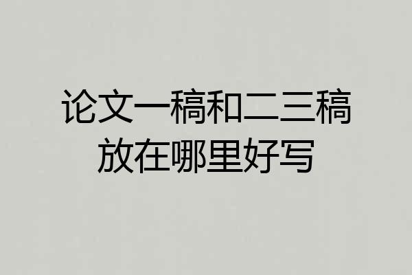 论文一稿和二三稿放在哪里好写